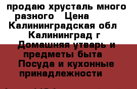 продаю хрусталь много разного › Цена ­ 250 - Калининградская обл., Калининград г. Домашняя утварь и предметы быта » Посуда и кухонные принадлежности   